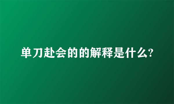 单刀赴会的的解释是什么?