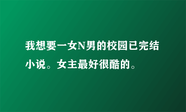 我想要一女N男的校园已完结小说。女主最好很酷的。