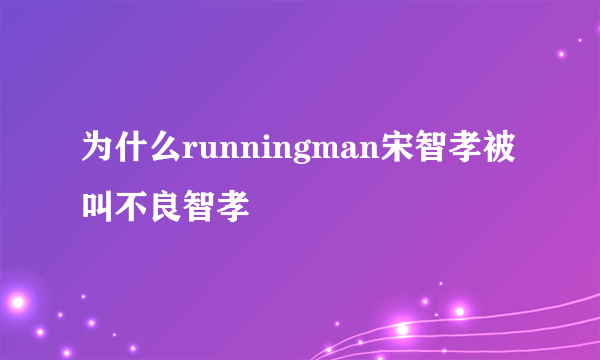 为什么runningman宋智孝被叫不良智孝