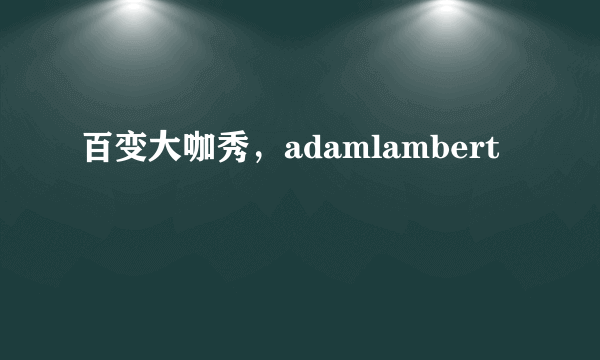 百变大咖秀，adamlambert