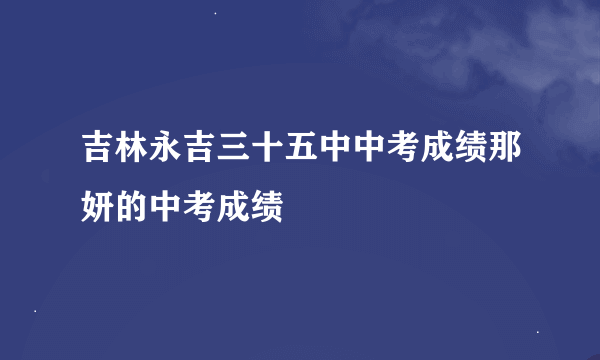 吉林永吉三十五中中考成绩那妍的中考成绩