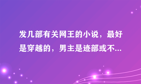 发几部有关网王的小说，最好是穿越的，男主是迹部或不二，完结的