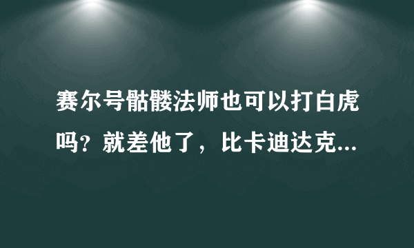 赛尔号骷髅法师也可以打白虎吗？就差他了，比卡迪达克加帕罗狄亚好吗？