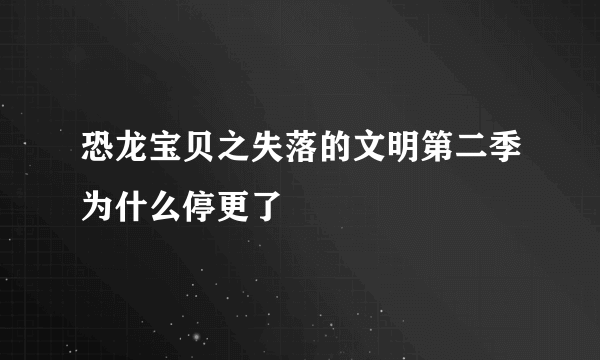 恐龙宝贝之失落的文明第二季为什么停更了