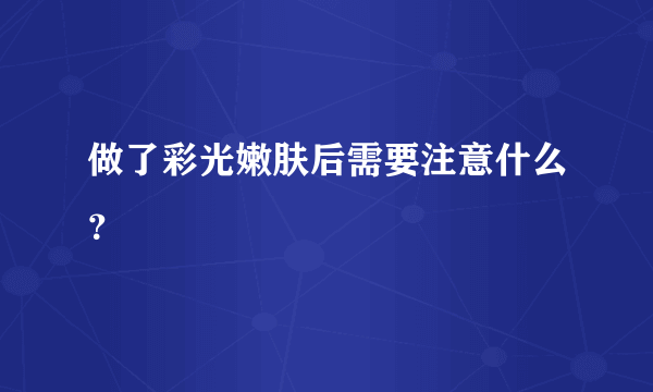 做了彩光嫩肤后需要注意什么？