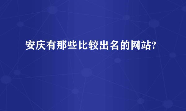 安庆有那些比较出名的网站?