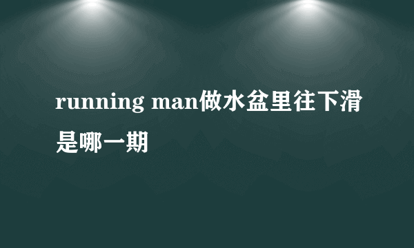 running man做水盆里往下滑是哪一期