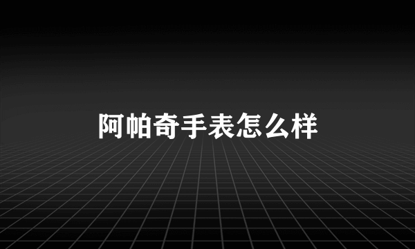 阿帕奇手表怎么样