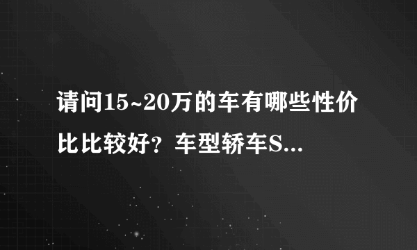 请问15~20万的车有哪些性价比比较好？车型轿车SUV都可以 请问索纳塔8、别克英朗、马自达6、雪福来景程、大