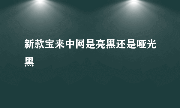 新款宝来中网是亮黑还是哑光黑