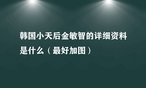 韩国小天后金敏智的详细资料是什么（最好加图）