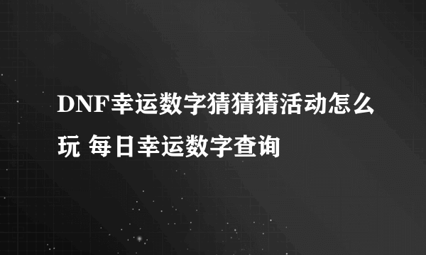 DNF幸运数字猜猜猜活动怎么玩 每日幸运数字查询