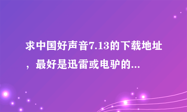 求中国好声音7.13的下载地址，最好是迅雷或电驴的下载地址