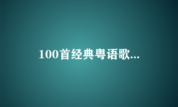 100首经典粤语歌...