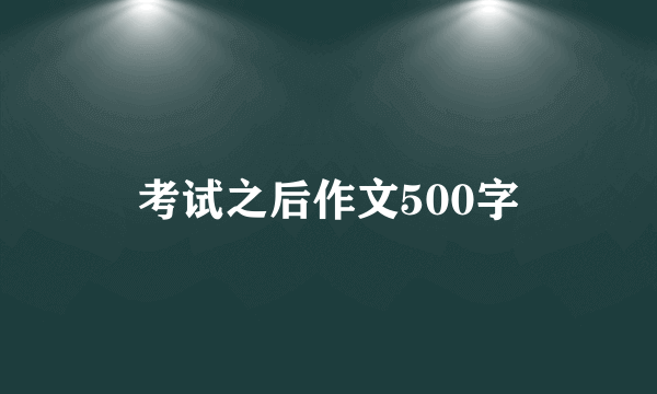 考试之后作文500字