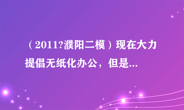 （2011?濮阳二模）现在大力提倡无纸化办公，但是仍然不可避免的每年要产生大量的废纸，其主要成分是木质