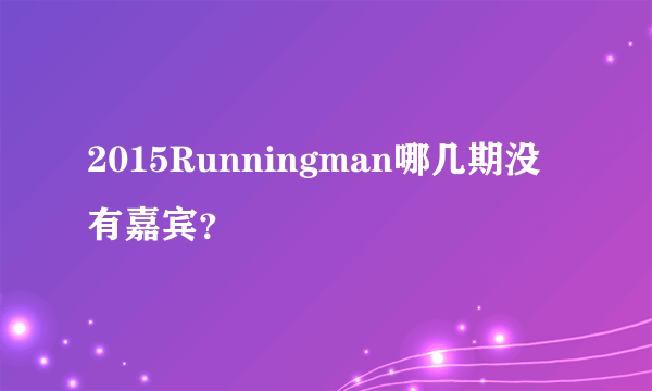 2015Runningman哪几期没有嘉宾？