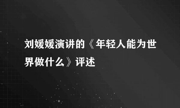 刘媛媛演讲的《年轻人能为世界做什么》评述