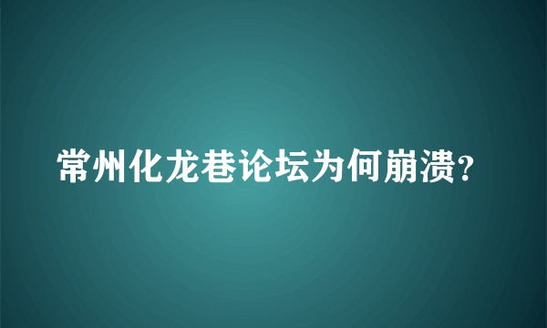 常州化龙巷论坛为何崩溃？