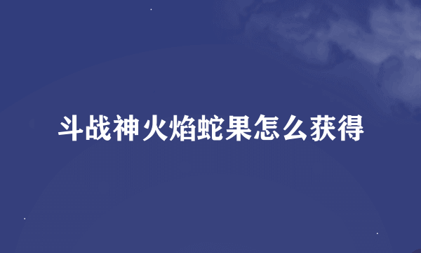 斗战神火焰蛇果怎么获得