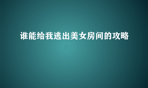 谁能给我逃出美女房间的攻略