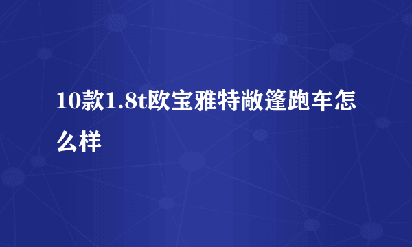 10款1.8t欧宝雅特敞篷跑车怎么样