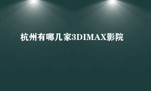 杭州有哪几家3DIMAX影院