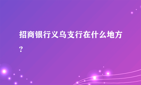 招商银行义乌支行在什么地方？