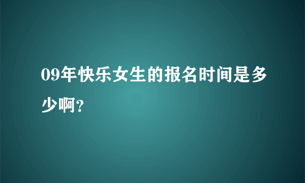 09年快乐女生的报名时间是多少啊？