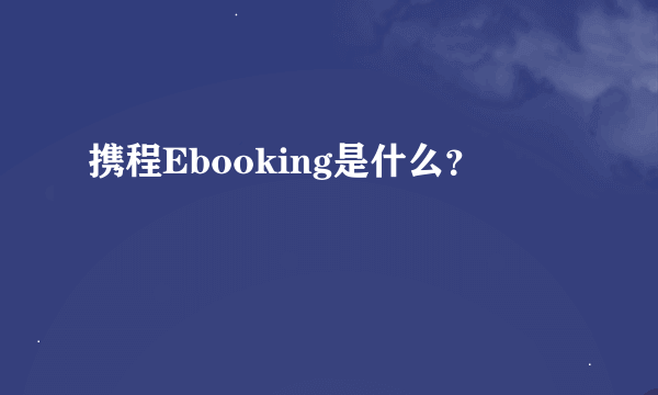 携程Ebooking是什么？