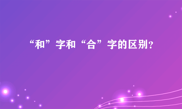 “和”字和“合”字的区别？