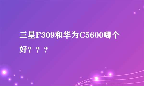 三星F309和华为C5600哪个好？？？