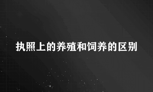 执照上的养殖和饲养的区别