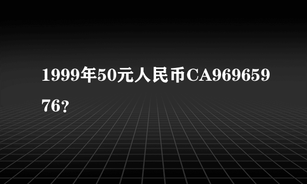 1999年50元人民币CA96965976？