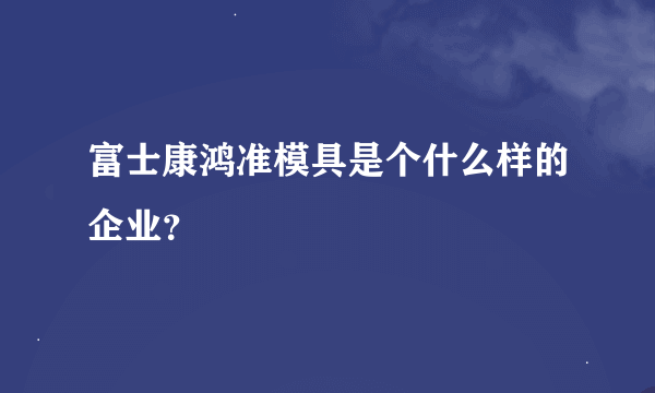 富士康鸿准模具是个什么样的企业？