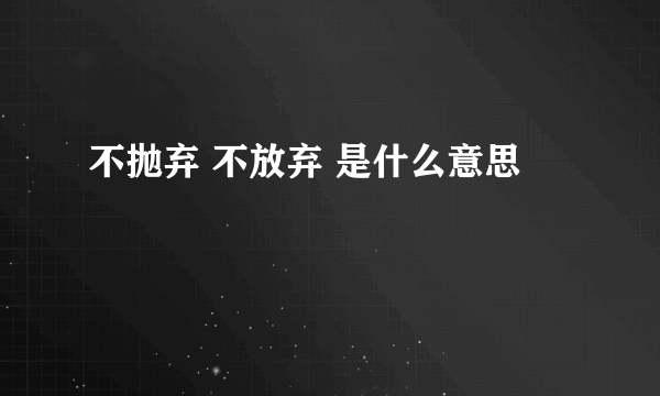 不抛弃 不放弃 是什么意思