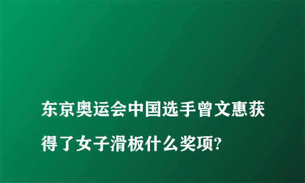 
东京奥运会中国选手曾文惠获得了女子滑板什么奖项?

