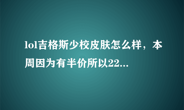 lol吉格斯少校皮肤怎么样，本周因为有半价所以22.5元问一下性价比怎么样，值不值。