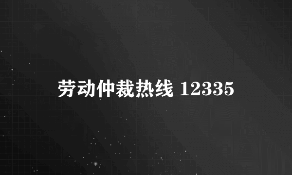 劳动仲裁热线 12335