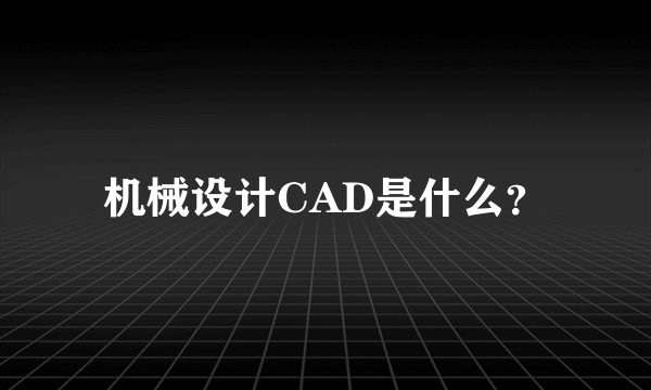 机械设计CAD是什么？