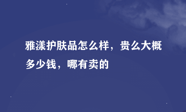 雅漾护肤品怎么样，贵么大概多少钱，哪有卖的