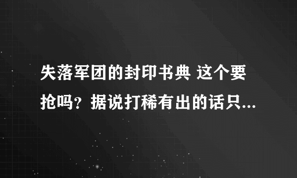 失落军团的封印书典 这个要抢吗？据说打稀有出的话只出一个，谁手快谁抢到，不是每个术士都能拿吗？