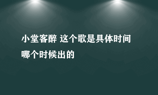 小堂客醉 这个歌是具体时间哪个时候出的