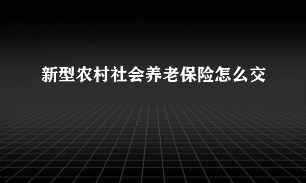 新型农村社会养老保险怎么交