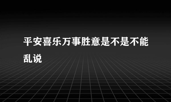 平安喜乐万事胜意是不是不能乱说