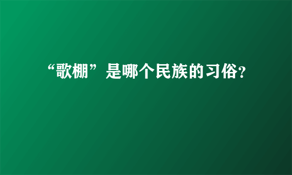 “歌棚”是哪个民族的习俗？