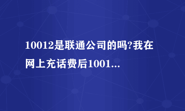 10012是联通公司的吗?我在网上充话费后10012给我发了条短信,说话费也到帐,但我打电话它又说我的卡也欠费停