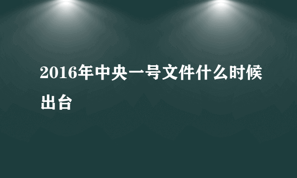 2016年中央一号文件什么时候出台