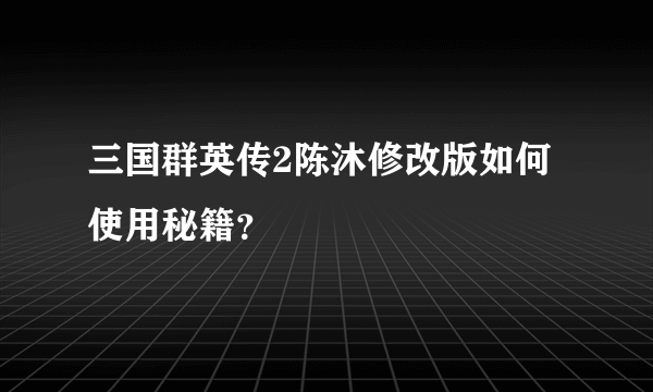 三国群英传2陈沐修改版如何使用秘籍？