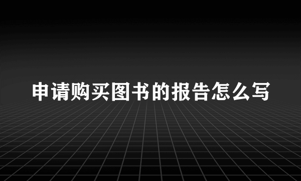 申请购买图书的报告怎么写